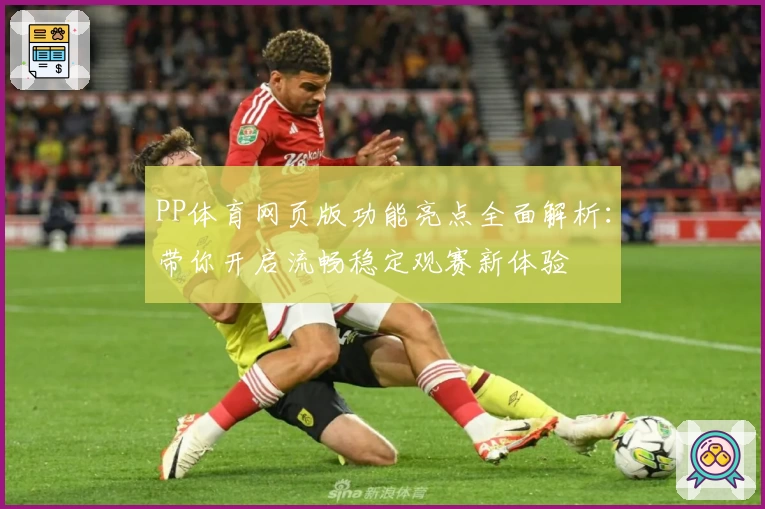 PP体育网页版功能亮点全面解析：带你开启流畅稳定观赛新体验