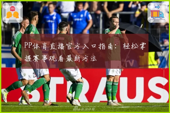 PP体育直播官方入口指南：轻松掌握赛事观看最新方法