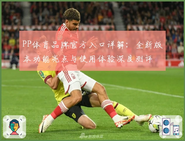 PP体育品牌官方入口详解：全新版本功能亮点与使用体验深度测评