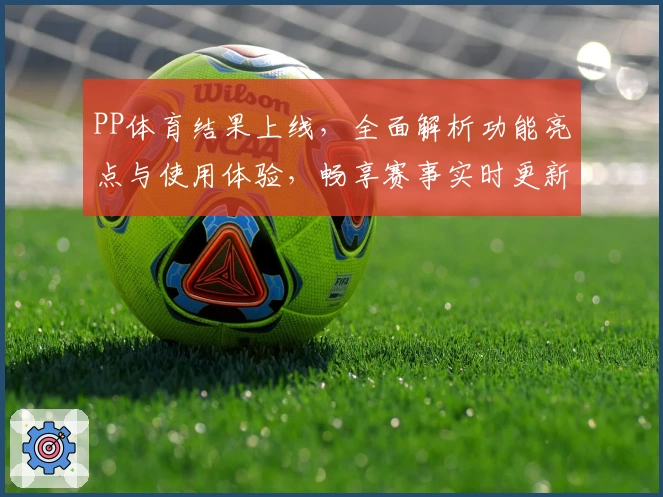 PP体育结果上线，全面解析功能亮点与使用体验，畅享赛事实时更新