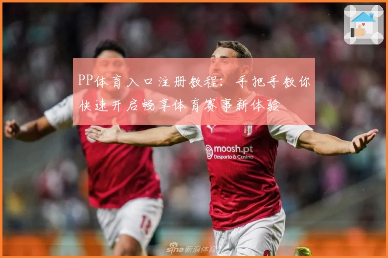 PP体育入口注册教程：手把手教你快速开启畅享体育赛事新体验