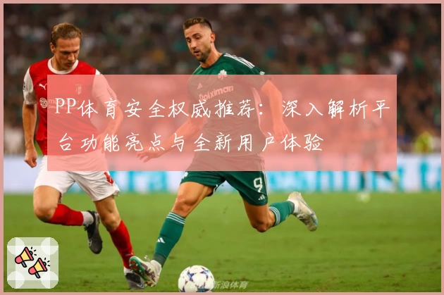 PP体育安全权威推荐：深入解析平台功能亮点与全新用户体验