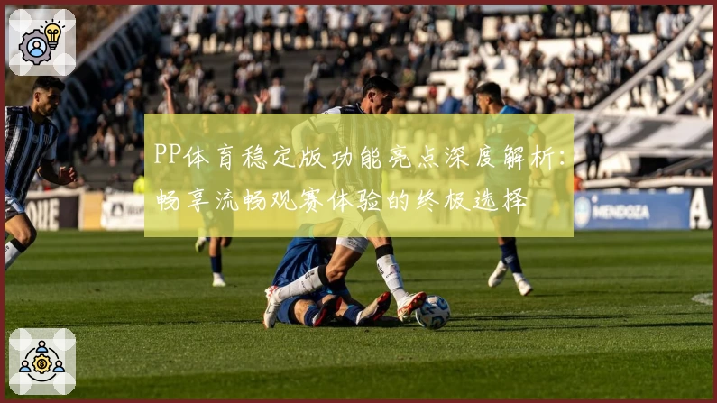 PP体育稳定版功能亮点深度解析：畅享流畅观赛体验的终极选择