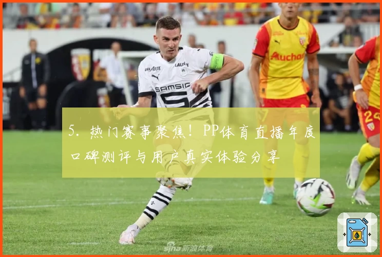 5. 热门赛事聚焦！PP体育直播年度口碑测评与用户真实体验分享