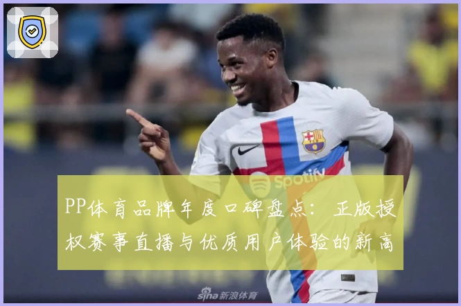 PP体育品牌年度口碑盘点：正版授权赛事直播与优质用户体验的新高度