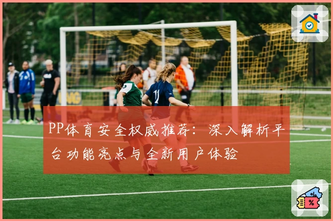 PP体育安全权威推荐：深入解析平台功能亮点与全新用户体验