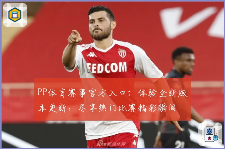 PP体育赛事官方入口：体验全新版本更新，尽享热门比赛精彩瞬间