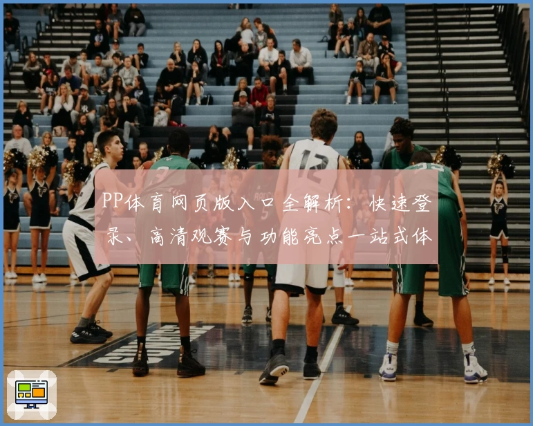 PP体育网页版入口全解析：快速登录、高清观赛与功能亮点一站式体验
