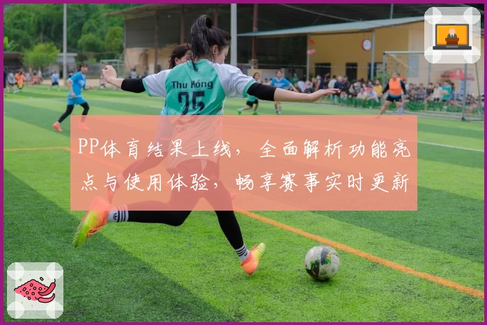 PP体育结果上线，全面解析功能亮点与使用体验，畅享赛事实时更新