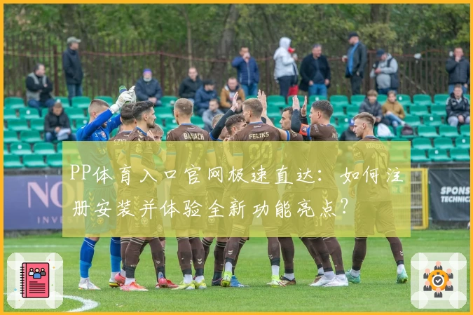 PP体育入口官网极速直达：如何注册安装并体验全新功能亮点？