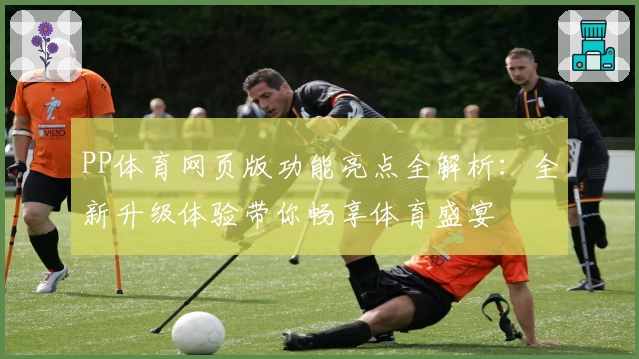 PP体育网页版功能亮点全解析：全新升级体验带你畅享体育盛宴