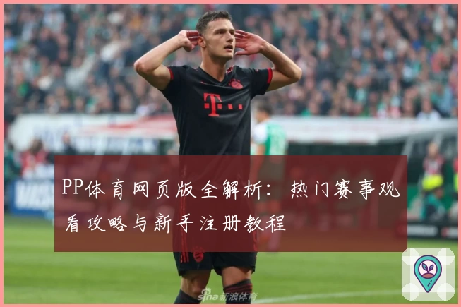 PP体育网页版全解析：热门赛事观看攻略与新手注册教程