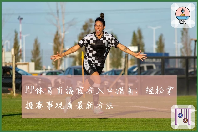 PP体育直播官方入口指南：轻松掌握赛事观看最新方法