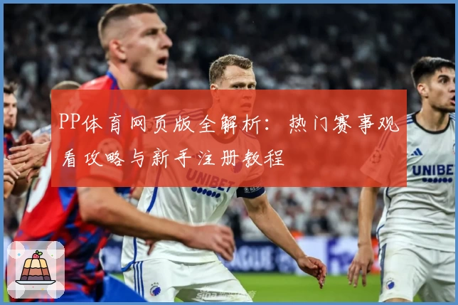 PP体育网页版全解析：热门赛事观看攻略与新手注册教程