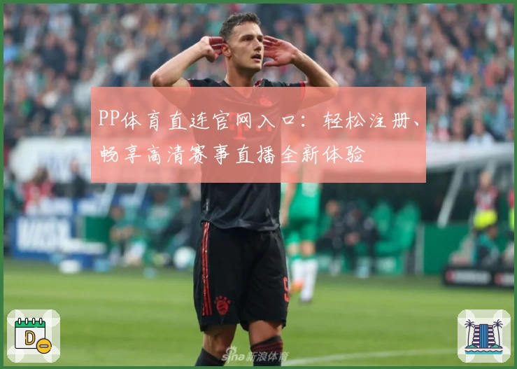 PP体育直连官网入口：轻松注册、畅享高清赛事直播全新体验
