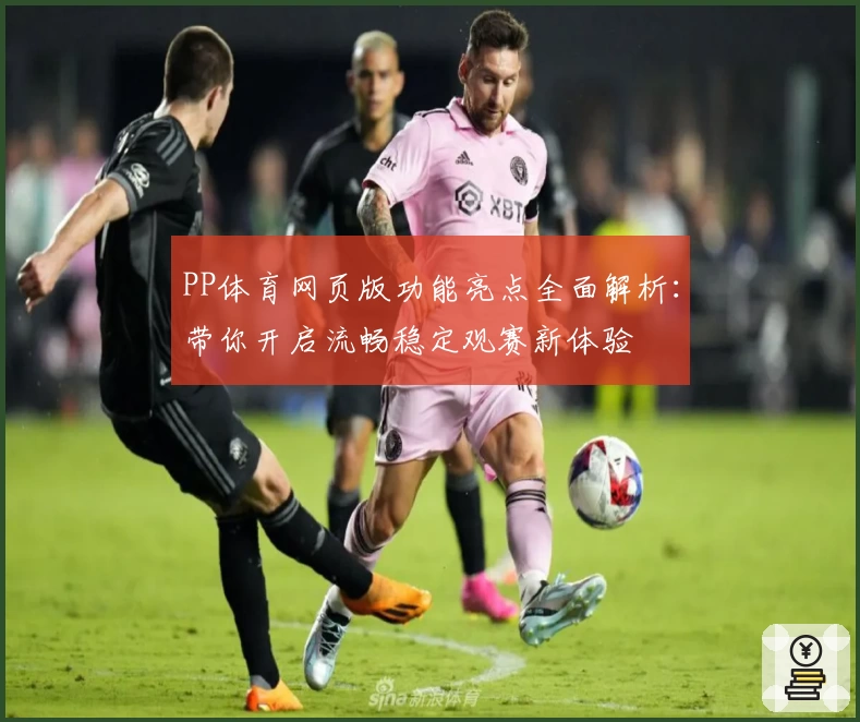 PP体育网页版功能亮点全面解析：带你开启流畅稳定观赛新体验
