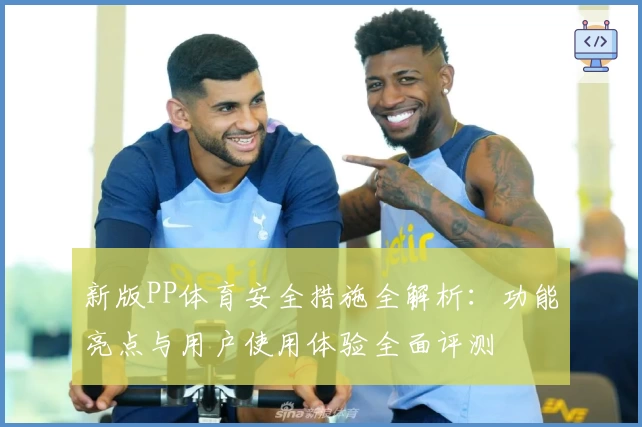 新版PP体育安全措施全解析：功能亮点与用户使用体验全面评测