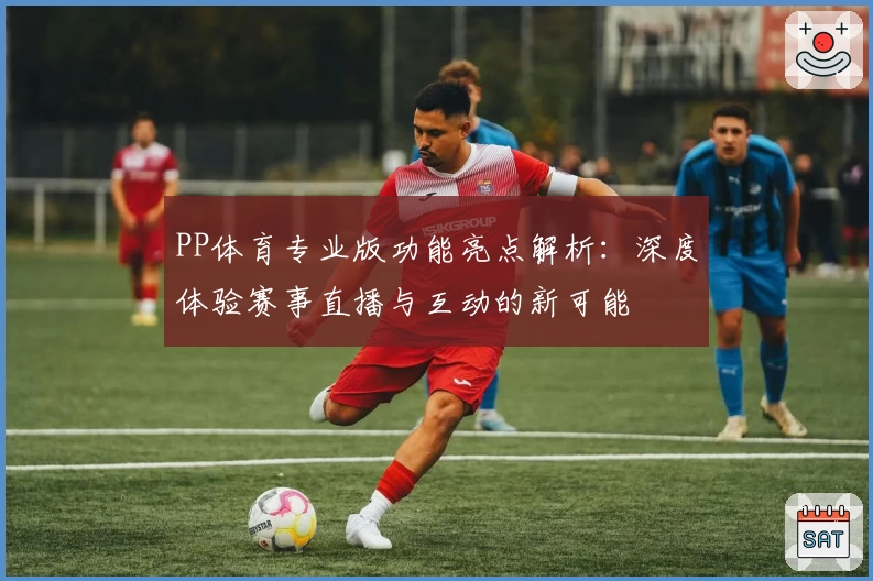PP体育专业版功能亮点解析：深度体验赛事直播与互动的新可能