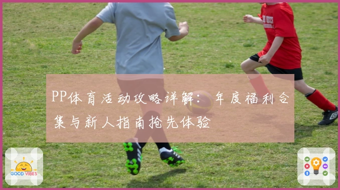 PP体育活动攻略详解：年度福利合集与新人指南抢先体验