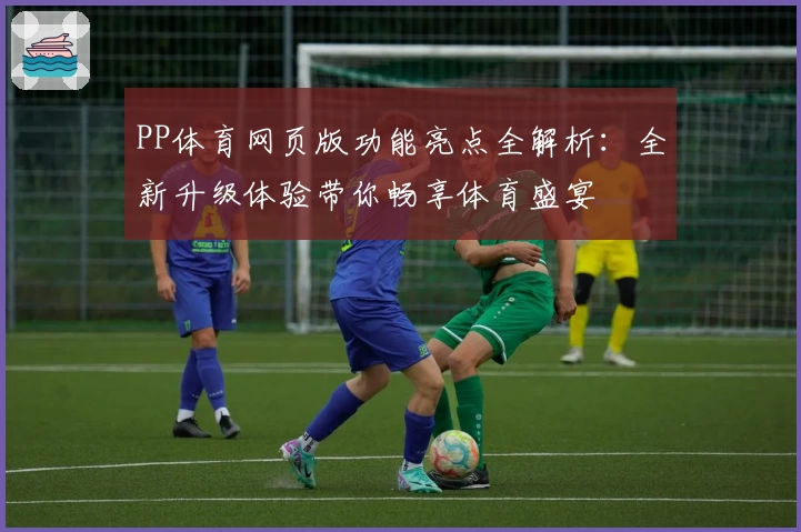 PP体育网页版功能亮点全解析：全新升级体验带你畅享体育盛宴