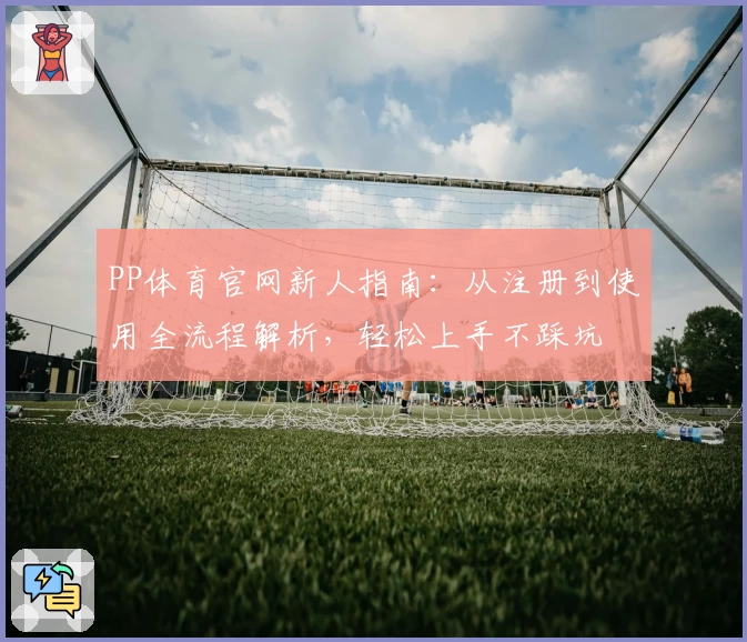 PP体育官网新人指南：从注册到使用全流程解析，轻松上手不踩坑