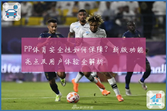 PP体育安全性如何保障？新版功能亮点及用户体验全解析