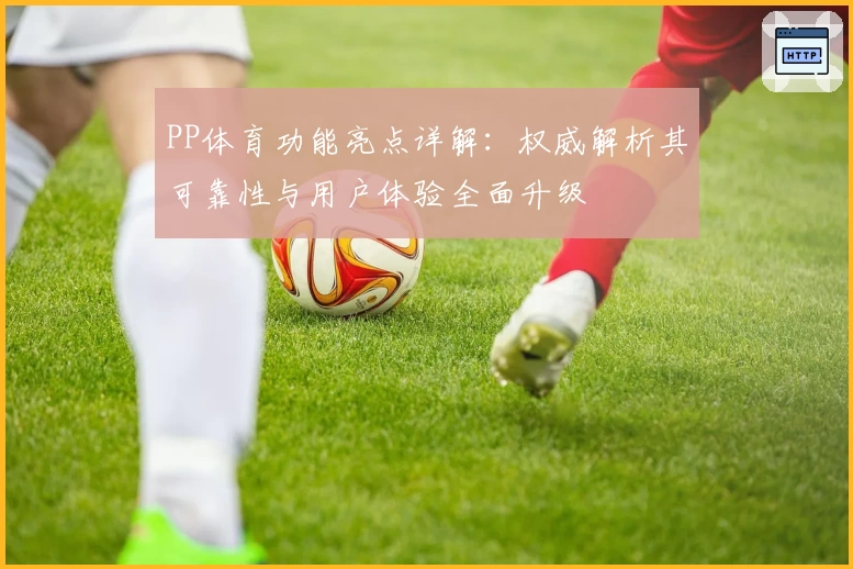 PP体育功能亮点详解：权威解析其可靠性与用户体验全面升级