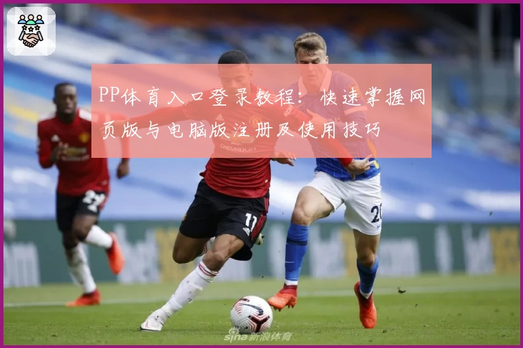 PP体育入口登录教程：快速掌握网页版与电脑版注册及使用技巧