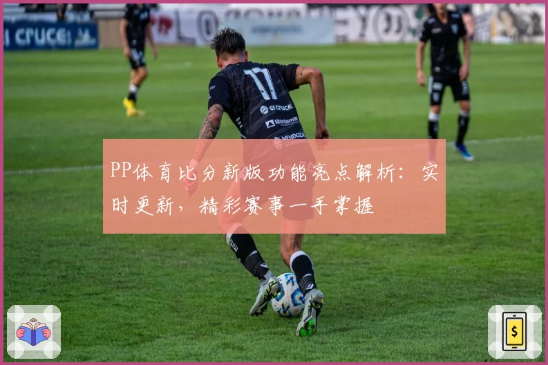 PP体育比分新版功能亮点解析:实时更新,精彩赛事一手掌握