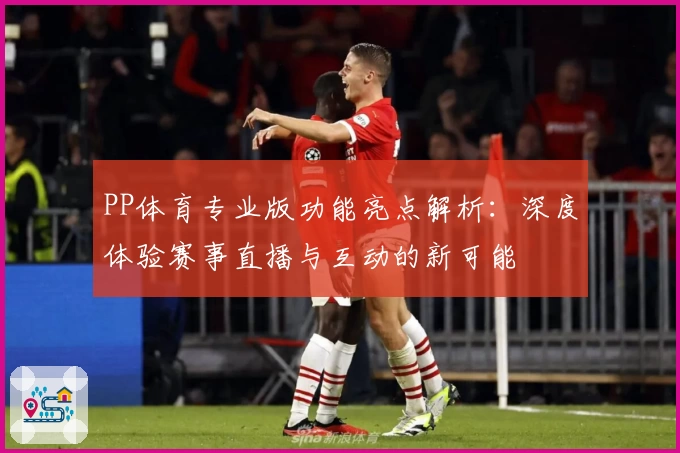 PP体育专业版功能亮点解析：深度体验赛事直播与互动的新可能