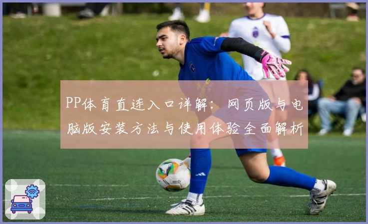 PP体育直连入口详解：网页版与电脑版安装方法与使用体验全面解析