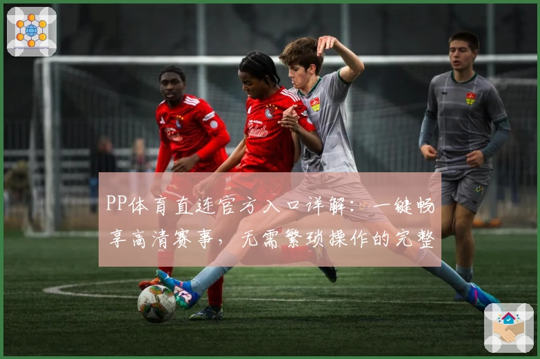 PP体育直连官方入口详解：一键畅享高清赛事，无需繁琐操作的完整指南