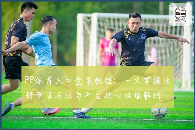 PP体育入口登录教程：一文掌握注册登录方法与平台核心功能解析