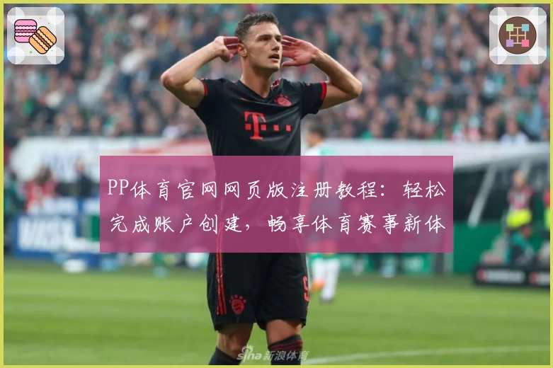 PP体育官网网页版注册教程：轻松完成账户创建，畅享体育赛事新体验
