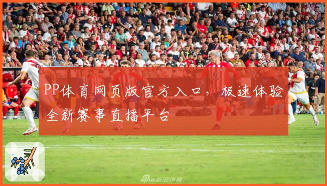 PP体育网页版官方入口，极速体验全新赛事直播平台