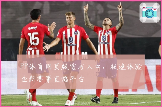 PP体育网页版官方入口，极速体验全新赛事直播平台