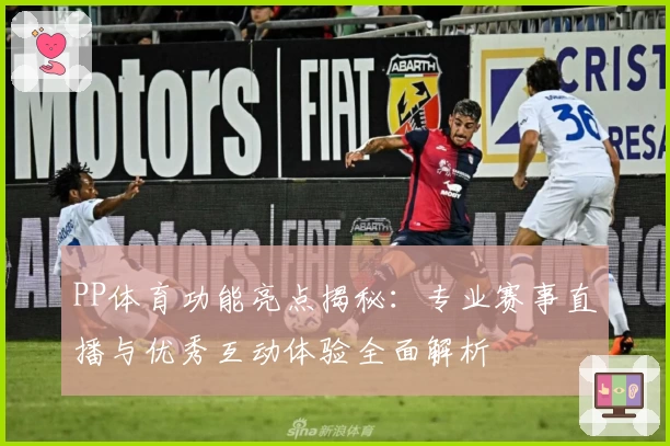 PP体育功能亮点揭秘:专业赛事直播与优秀互动体验全面解析