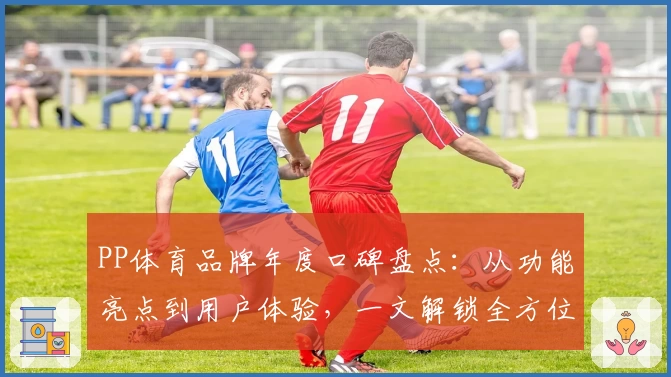 PP体育品牌年度口碑盘点：从功能亮点到用户体验，一文解锁全方位评测