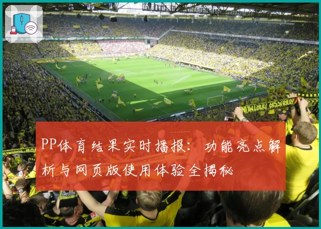 PP体育结果实时播报：功能亮点解析与网页版使用体验全揭秘