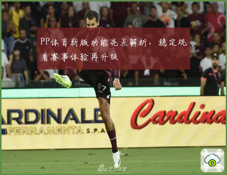 PP体育新版功能亮点解析，稳定观看赛事体验再升级