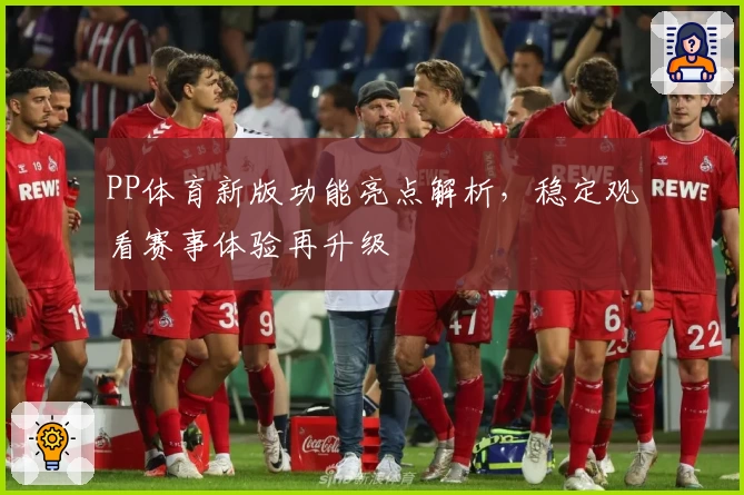 PP体育新版功能亮点解析，稳定观看赛事体验再升级