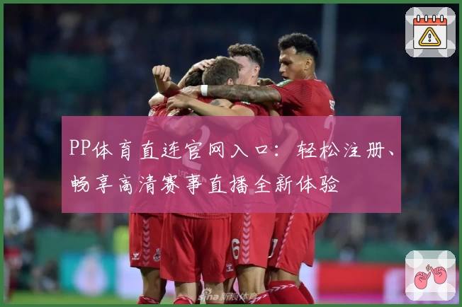 PP体育直连官网入口：轻松注册、畅享高清赛事直播全新体验