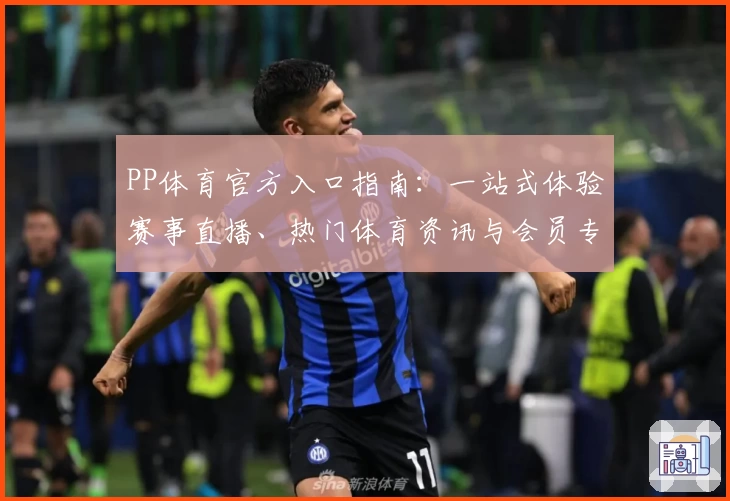 PP体育官方入口指南：一站式体验赛事直播、热门体育资讯与会员专属福利