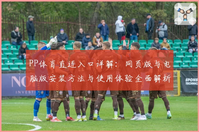 PP体育直连入口详解：网页版与电脑版安装方法与使用体验全面解析