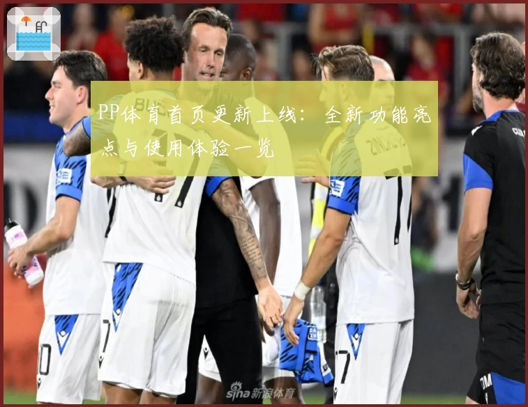 PP体育首页更新上线：全新功能亮点与使用体验一览