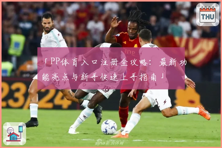 「PP体育入口注册全攻略：最新功能亮点与新手快速上手指南」