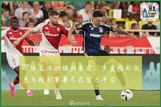 PP体育活动福利来袭：多重精彩优惠与精彩赛事尽在官方平台