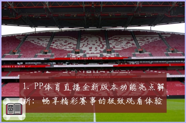 1. PP体育直播全新版本功能亮点解析：畅享精彩赛事的极致观看体验