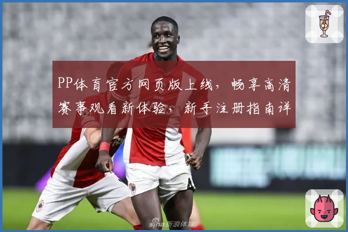 PP体育官方网页版上线，畅享高清赛事观看新体验，新手注册指南详解