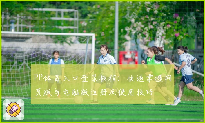 PP体育入口登录教程：快速掌握网页版与电脑版注册及使用技巧